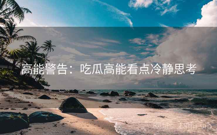 高能警告：吃瓜高能看点冷静思考