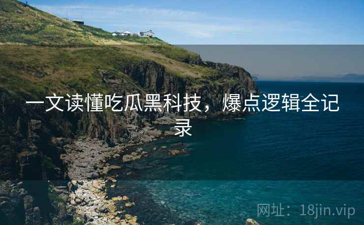 一文读懂吃瓜黑科技，爆点逻辑全记录