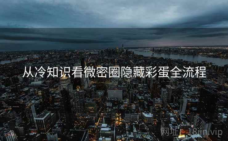 从冷知识看微密圈隐藏彩蛋全流程