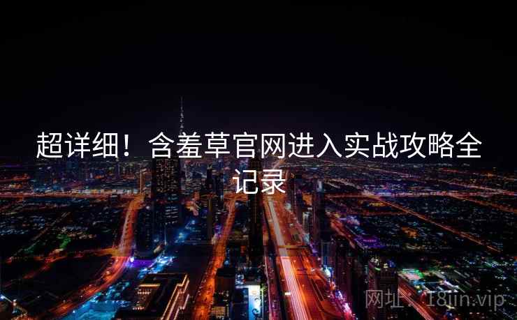 超详细！含羞草官网进入实战攻略全记录