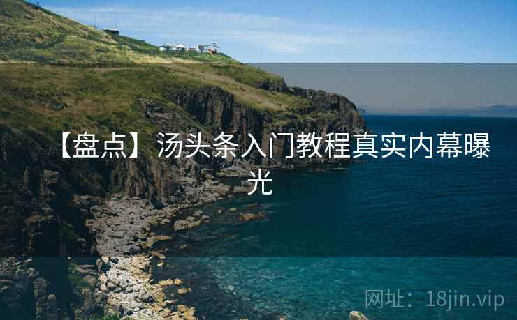 【盘点】汤头条入门教程真实内幕曝光