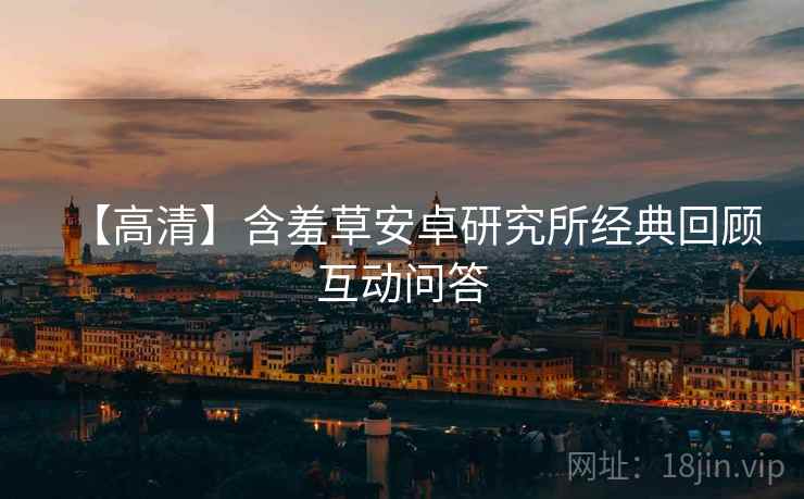 【高清】含羞草安卓研究所经典回顾互动问答