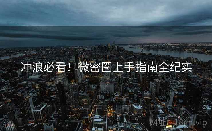冲浪必看！微密圈上手指南全纪实