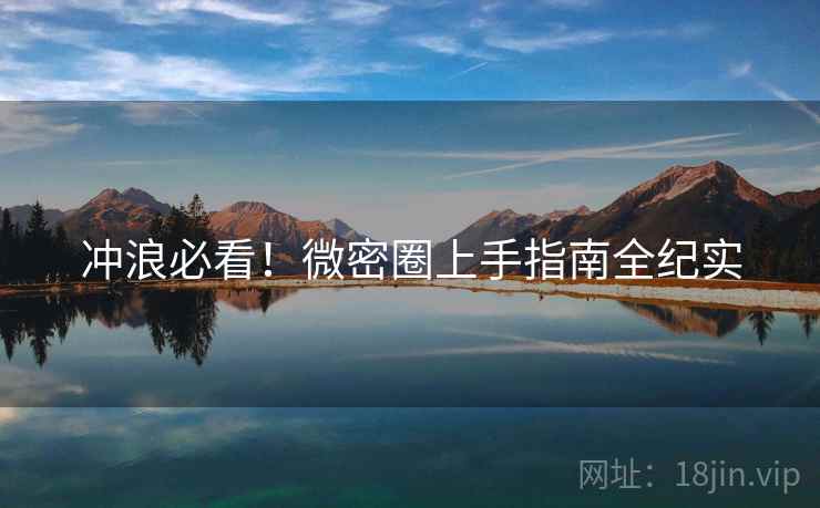 冲浪必看！微密圈上手指南全纪实