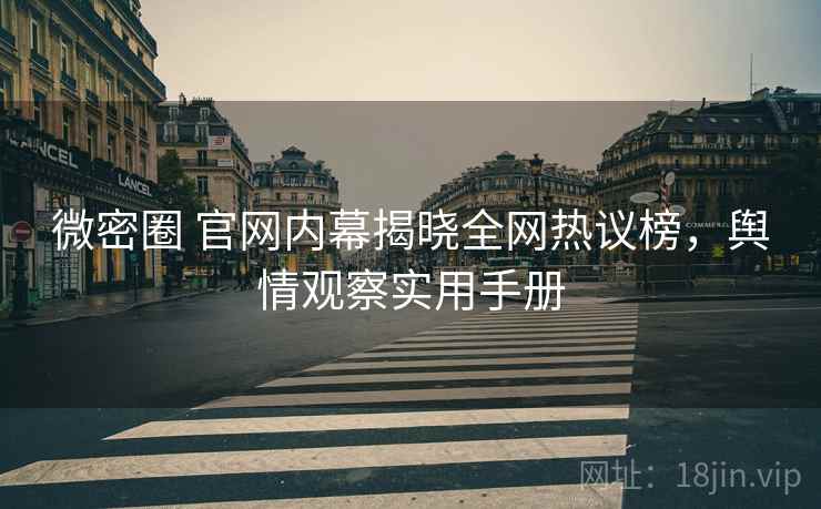 微密圈 官网内幕揭晓全网热议榜，舆情观察实用手册
