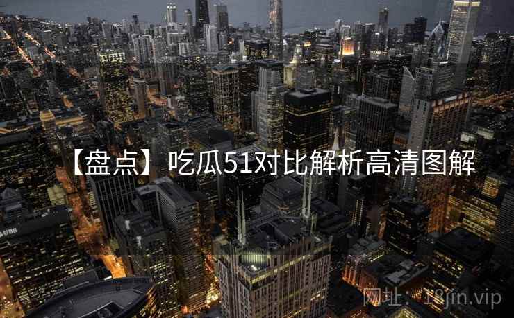 【盘点】吃瓜51对比解析高清图解