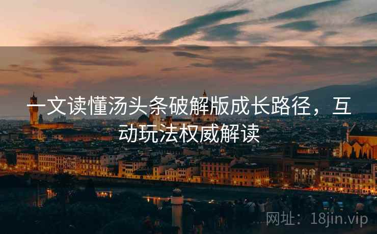 一文读懂汤头条破解版成长路径，互动玩法权威解读