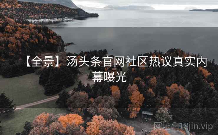 【全景】汤头条官网社区热议真实内幕曝光