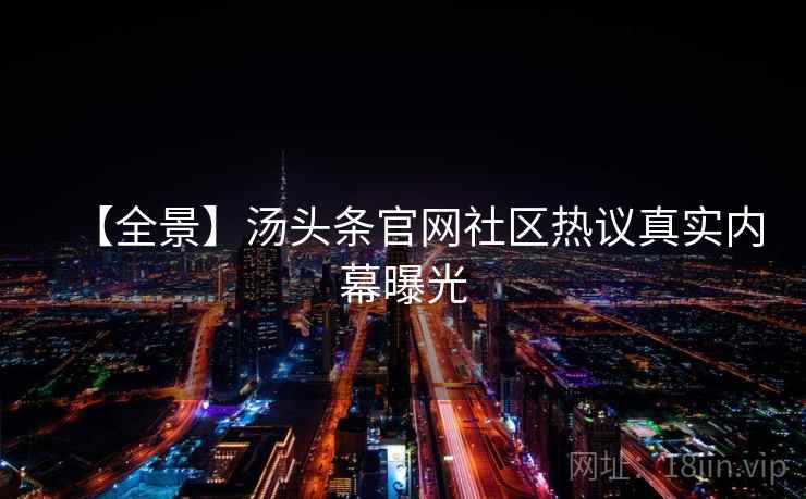 【全景】汤头条官网社区热议真实内幕曝光