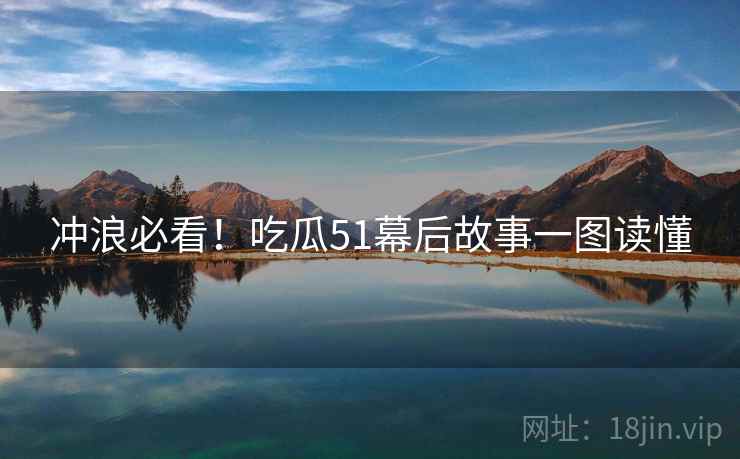 冲浪必看！吃瓜51幕后故事一图读懂