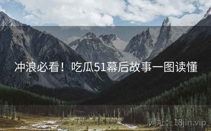 冲浪必看！吃瓜51幕后故事一图读懂