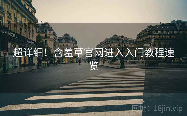 超详细！含羞草官网进入入门教程速览