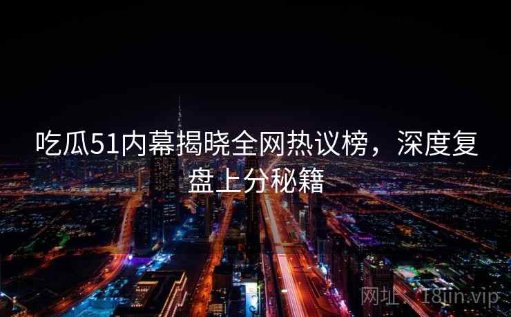 吃瓜51内幕揭晓全网热议榜，深度复盘上分秘籍