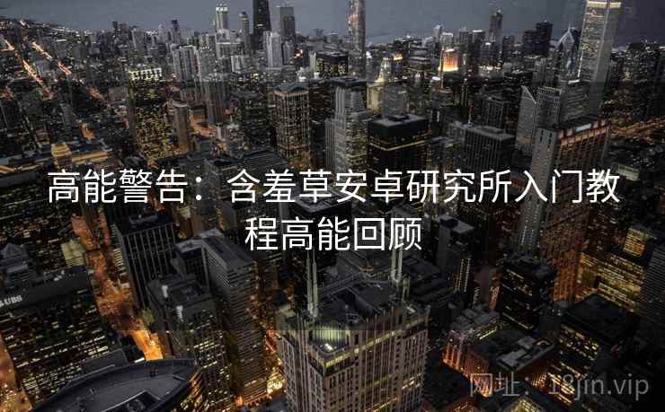高能警告：含羞草安卓研究所入门教程高能回顾