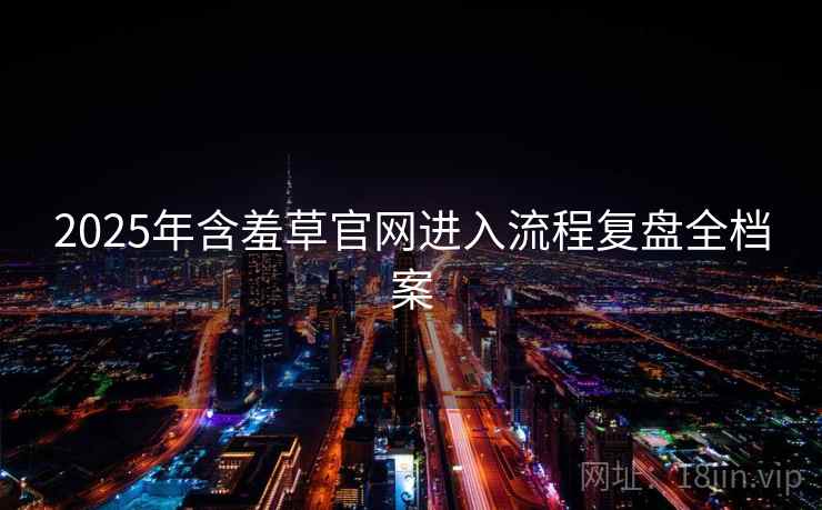 2025年含羞草官网进入流程复盘全档案