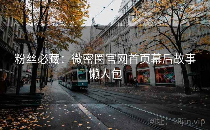 粉丝必藏：微密圈官网首页幕后故事懒人包