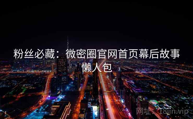 粉丝必藏：微密圈官网首页幕后故事懒人包