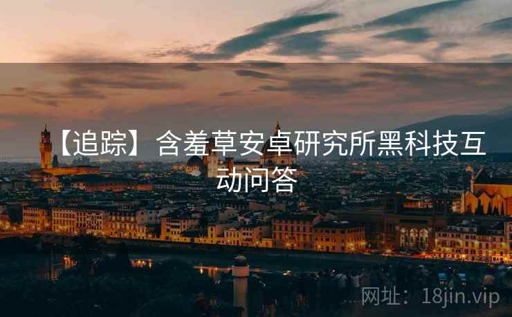【追踪】含羞草安卓研究所黑科技互动问答
