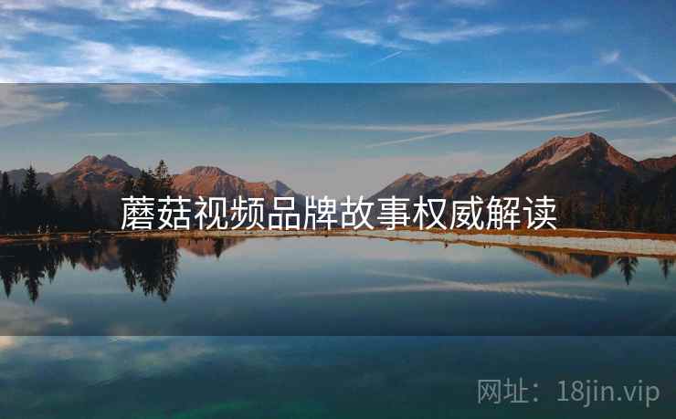 蘑菇视频品牌故事权威解读
