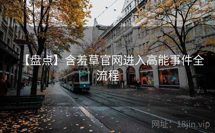 【盘点】含羞草官网进入高能事件全流程