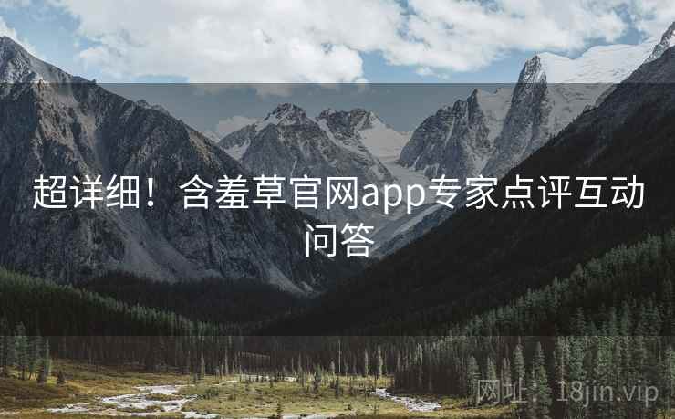 超详细！含羞草官网app专家点评互动问答
