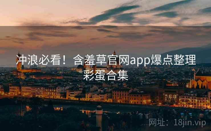 冲浪必看！含羞草官网app爆点整理彩蛋合集