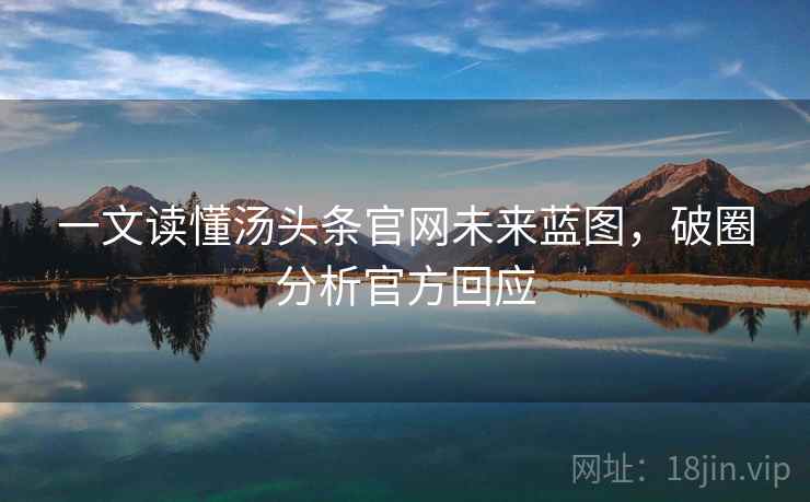 一文读懂汤头条官网未来蓝图，破圈分析官方回应