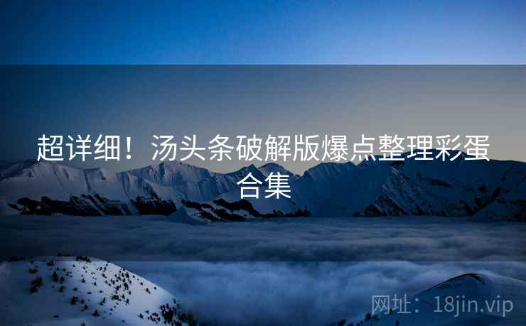 超详细！汤头条破解版爆点整理彩蛋合集