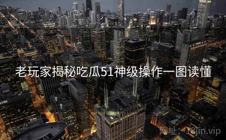 老玩家揭秘吃瓜51神级操作一图读懂