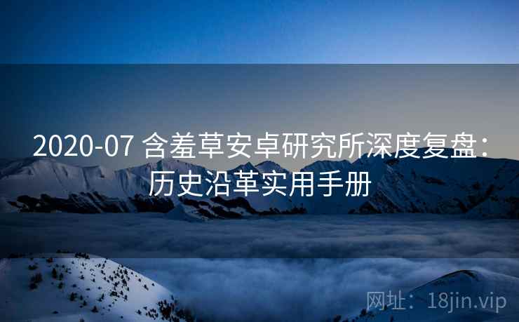2020-07 含羞草安卓研究所深度复盘：历史沿革实用手册