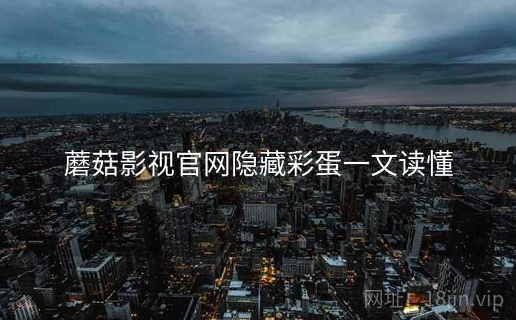蘑菇影视官网隐藏彩蛋一文读懂