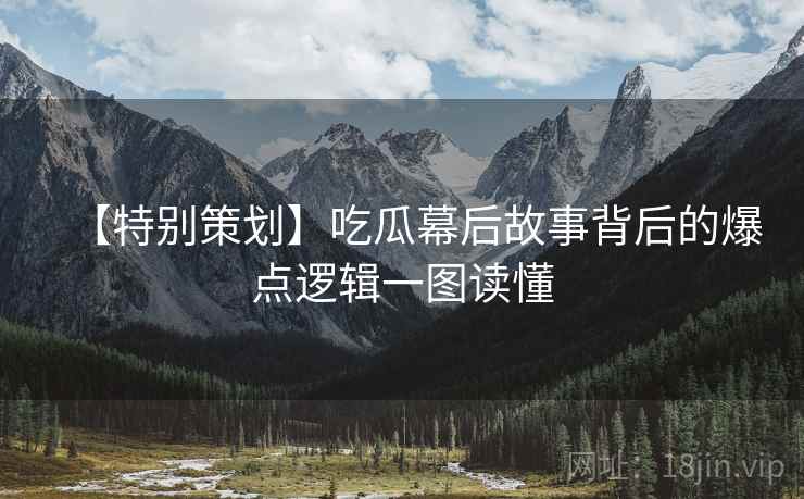 【特别策划】吃瓜幕后故事背后的爆点逻辑一图读懂