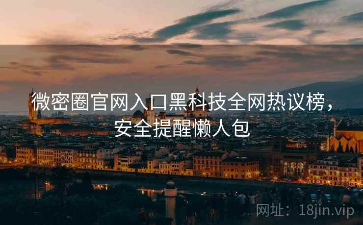 微密圈官网入口黑科技全网热议榜，安全提醒懒人包