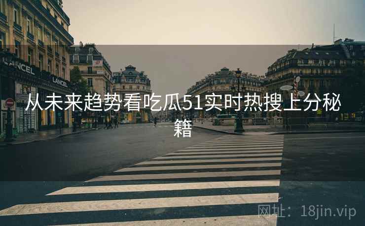 从未来趋势看吃瓜51实时热搜上分秘籍