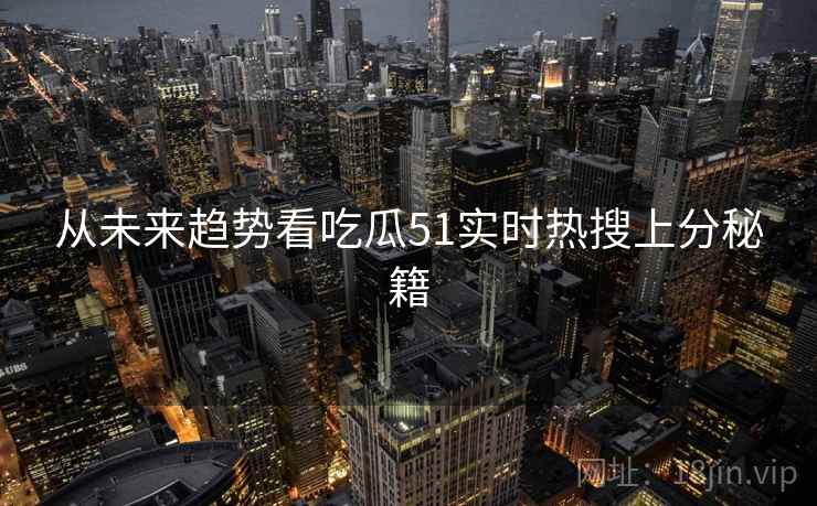 从未来趋势看吃瓜51实时热搜上分秘籍