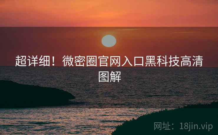 超详细！微密圈官网入口黑科技高清图解