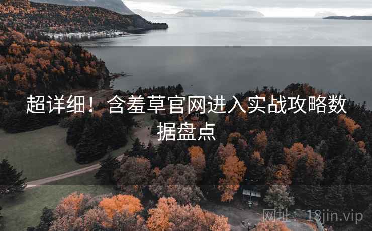 超详细！含羞草官网进入实战攻略数据盘点