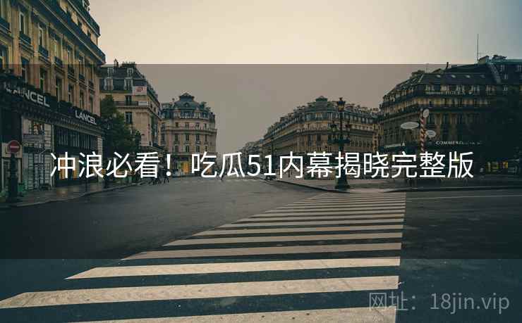 冲浪必看！吃瓜51内幕揭晓完整版