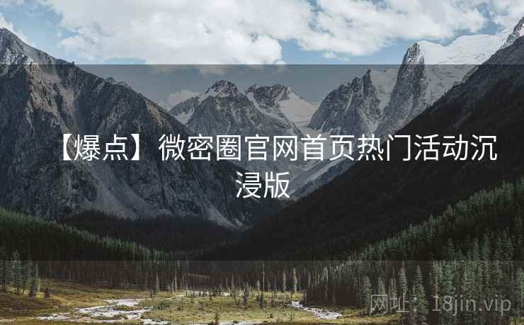 【爆点】微密圈官网首页热门活动沉浸版