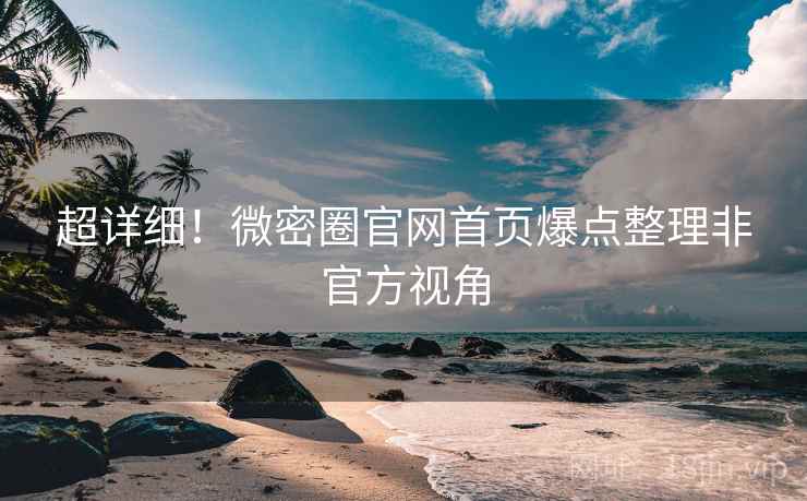 超详细！微密圈官网首页爆点整理非官方视角
