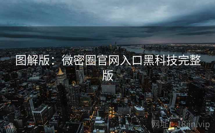 图解版：微密圈官网入口黑科技完整版