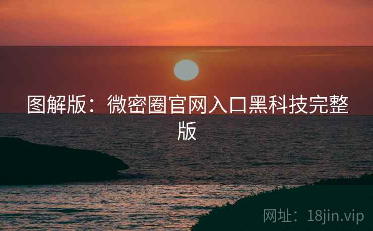 图解版：微密圈官网入口黑科技完整版