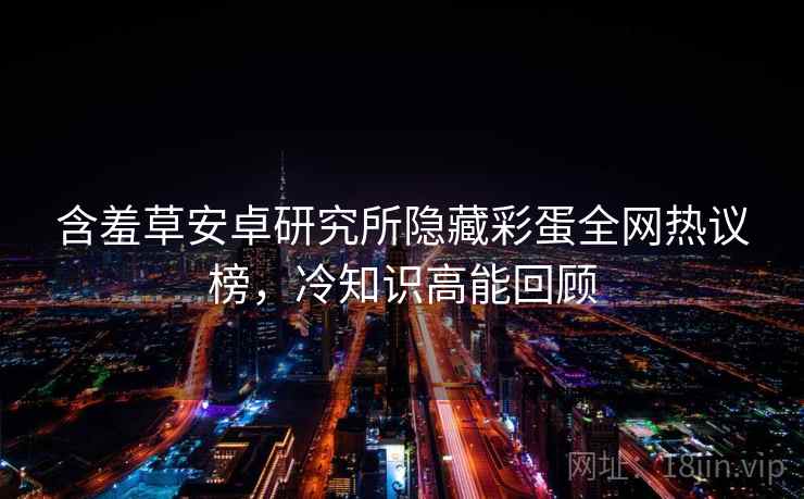 含羞草安卓研究所隐藏彩蛋全网热议榜，冷知识高能回顾