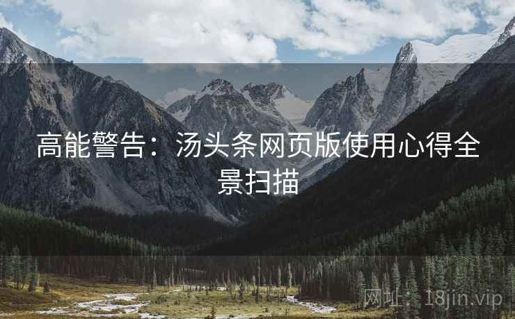 高能警告：汤头条网页版使用心得全景扫描