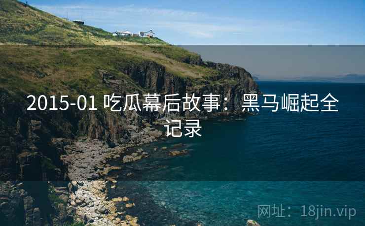 2015-01 吃瓜幕后故事：黑马崛起全记录