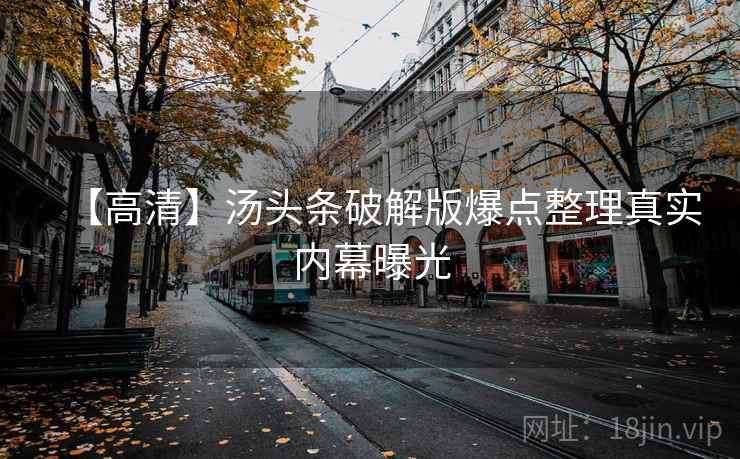 【高清】汤头条破解版爆点整理真实内幕曝光