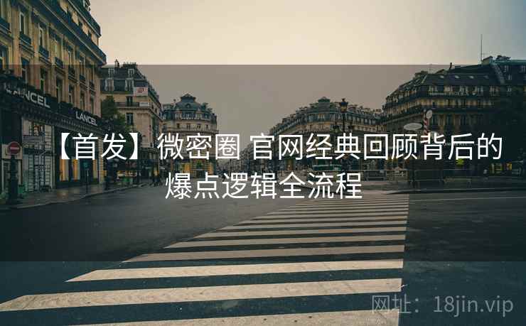 【首发】微密圈 官网经典回顾背后的爆点逻辑全流程