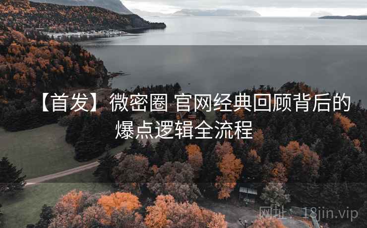 【首发】微密圈 官网经典回顾背后的爆点逻辑全流程
