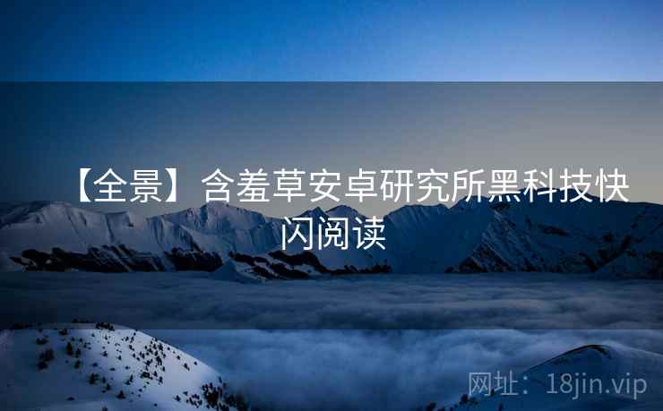 【全景】含羞草安卓研究所黑科技快闪阅读