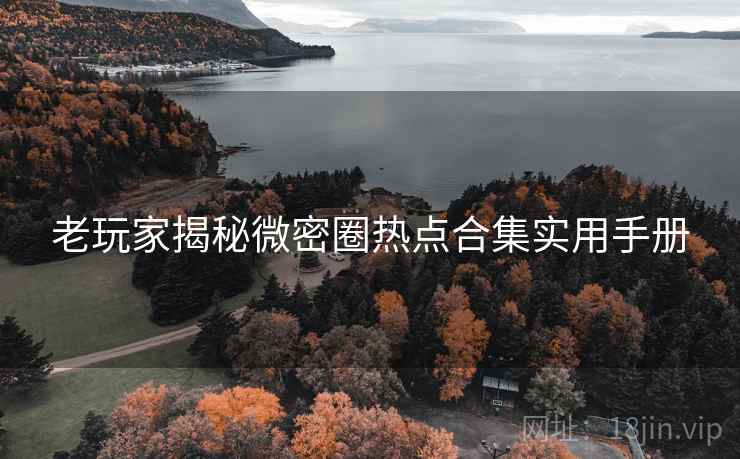 老玩家揭秘微密圈热点合集实用手册